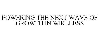 POWERING THE NEXT WAVE OF GROWTH IN WIRELESS