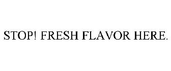 STOP! FRESH FLAVOR HERE.