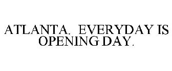 ATLANTA. EVERYDAY IS OPENING DAY.