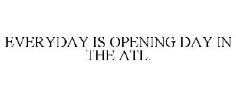 EVERYDAY IS OPENING DAY IN THE ATL.