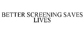 BETTER SCREENING SAVES LIVES