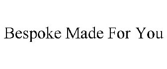 BESPOKE MADE FOR YOU