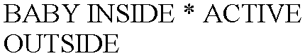 BABY INSIDE * ACTIVE OUTSIDE