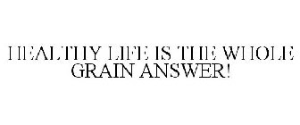 HEALTHY LIFE IS THE WHOLE GRAIN ANSWER!