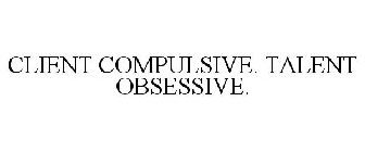 CLIENT COMPULSIVE. TALENT OBSESSIVE.