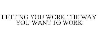 LETTING YOU WORK THE WAY YOU WANT TO WORK
