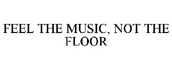 FEEL THE MUSIC, NOT THE FLOOR