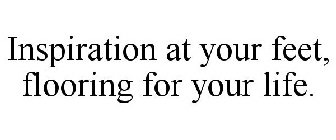 INSPIRATION AT YOUR FEET, FLOORING FOR YOUR LIFE.
