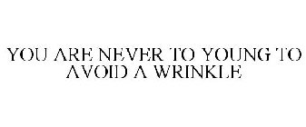 YOU ARE NEVER TO YOUNG TO AVOID A WRINKLE