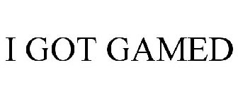 I GOT GAMED
