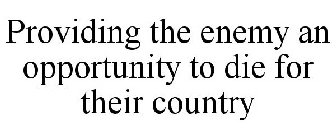 PROVIDING THE ENEMY AN OPPORTUNITY TO DIE FOR THEIR COUNTRY