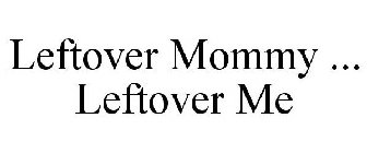 LEFTOVER MOMMY ... LEFTOVER ME