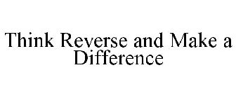 THINK REVERSE AND MAKE A DIFFERENCE