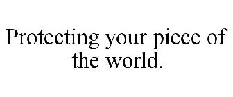 PROTECTING YOUR PIECE OF THE WORLD.