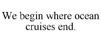 WE BEGIN WHERE OCEAN CRUISES END.