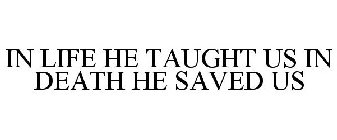 IN LIFE HE TAUGHT US IN DEATH HE SAVED US