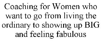 COACHING FOR WOMEN WHO WANT TO GO FROM LIVING THE ORDINARY TO SHOWING UP BIG AND FEELING FABULOUS