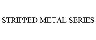 STRIPPED METAL SERIES