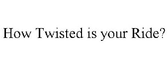 HOW TWISTED IS YOUR RIDE?