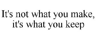 IT'S NOT WHAT YOU MAKE, IT'S WHAT YOU KEEP