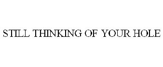 STILL THINKING OF YOUR HOLE