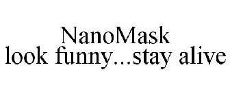 NANOMASK LOOK FUNNY...STAY ALIVE
