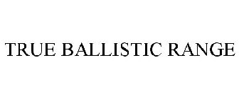 TRUE BALLISTIC RANGE