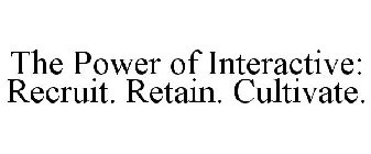 THE POWER OF INTERACTIVE: RECRUIT. RETAIN. CULTIVATE.