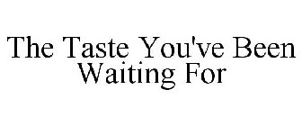 THE TASTE YOU'VE BEEN WAITING FOR