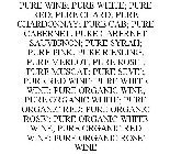 PURE WINE; PURE WHITE; PURE RED; PURE CHARD; PURE CHARDONNAY; PURE CAB; PURE CABERNET; PURE CABERNET SAUVIGNON; PURE SYRAH; PURE PINK; PURE RIESLING; PURE MERLOT; PURE ROSE`; PURE MUSCAT; PURE SEVE`; 