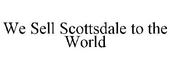 WE SELL SCOTTSDALE TO THE WORLD