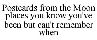 POSTCARDS FROM THE MOON PLACES YOU KNOW YOU'VE BEEN BUT CAN'T REMEMBER WHEN