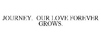 JOURNEY. OUR LOVE FOREVER GROWS.