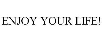 ENJOY YOUR LIFE!