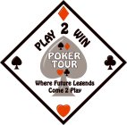 PLAY 2 WIN POKER TOUR WHERE FUTURE LEGENDS COME 2 PLAY