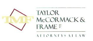 TMF TAYLOR MCCORMACK & FRAME LLC ATTORNEYS AT LAW