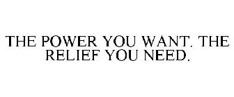 THE POWER YOU WANT. THE RELIEF YOU NEED.
