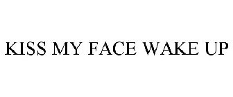 KISS MY FACE WAKE UP