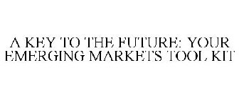 A KEY TO THE FUTURE: YOUR EMERGING MARKETS TOOL KIT