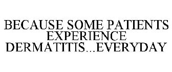 BECAUSE SOME PATIENTS EXPERIENCE DERMATITIS...EVERYDAY