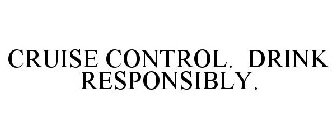 CRUISE CONTROL. DRINK RESPONSIBLY.