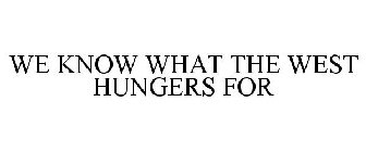WE KNOW WHAT THE WEST HUNGERS FOR