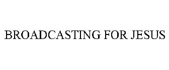 BROADCASTING FOR JESUS