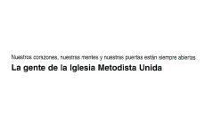 NEUSTROS CORAZONES, NUESTRAS MENTES Y NUESTRAS PUERTAS ESTÁN SIEMPRE ABIERTAS LA GENTE DE LA IGLESIA METODISTA UNIDA