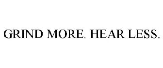 GRIND MORE. HEAR LESS.