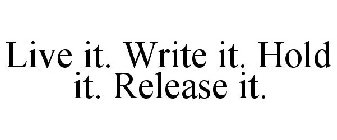 LIVE IT. WRITE IT. HOLD IT. RELEASE IT.