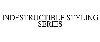 INDESTRUCTIBLE STYLING SERIES