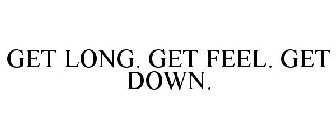 GET LONG. GET FEEL. GET DOWN.