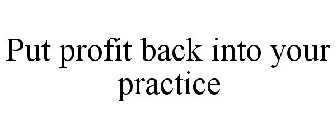 PUT PROFIT BACK INTO YOUR PRACTICE