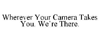 WHEREVER YOUR CAMERA TAKES YOU. WE'RE THERE.